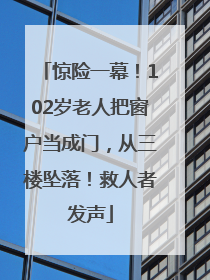 惊险一幕！102岁老人把窗户当成门，从三楼坠落！救人者发声