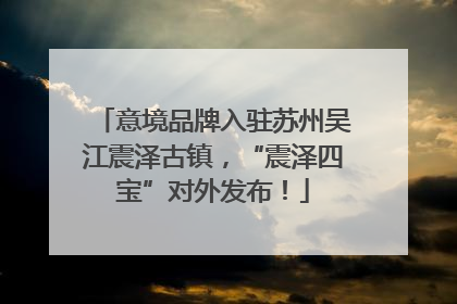 意境品牌入驻苏州吴江震泽古镇，“震泽四宝”对外发布！