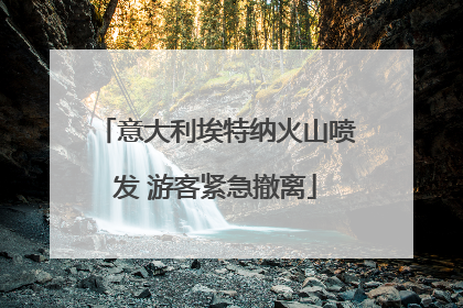 意大利埃特纳火山喷发 游客紧急撤离