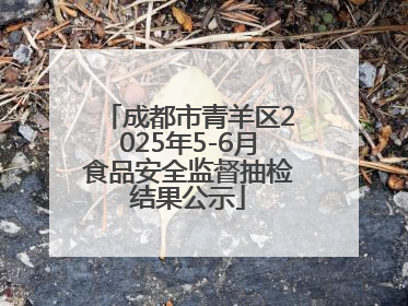 成都市青羊区2025年5-6月食品安全监督抽检结果公示