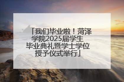 我们毕业啦！菏泽学院2025届学生毕业典礼暨学士学位授予仪式举行