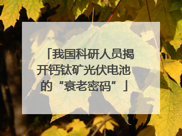 我国科研人员揭开钙钛矿光伏电池的“衰老密码”
