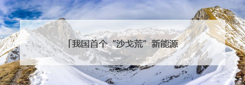 我国首个“沙戈荒”新能源外送基地首批机组投产发电