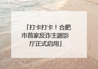 打卡打卡！合肥市首家反诈主题影厅正式启用