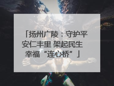 扬州广陵：守护平安仁丰里 架起民生幸福“连心桥”