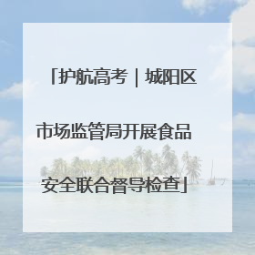 护航高考｜城阳区市场监管局开展食品安全联合督导检查