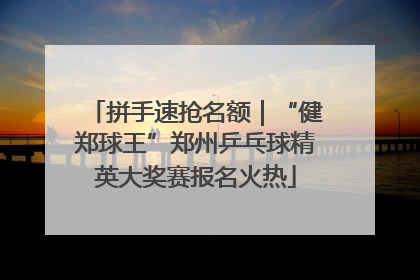 拼手速抢名额｜“健郑球王”郑州乒乓球精英大奖赛报名火热
