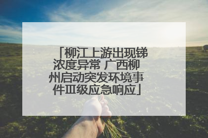 柳江上游出现锑浓度异常 广西柳州启动突发环境事件Ⅲ级应急响应