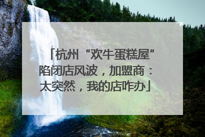 杭州“欢牛蛋糕屋”陷闭店风波，加盟商：太突然，我的店咋办