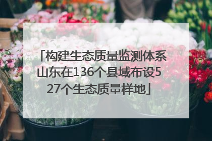 构建生态质量监测体系 山东在136个县域布设527个生态质量样地