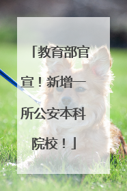 教育部官宣！新增一所公安本科院校！
