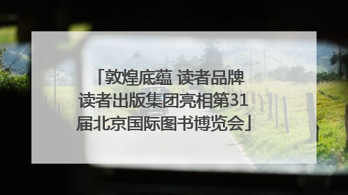 敦煌底蕴 读者品牌 读者出版集团亮相第31届北京国际图书博览会