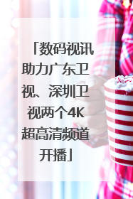 数码视讯助力广东卫视、深圳卫视两个4K超高清频道开播