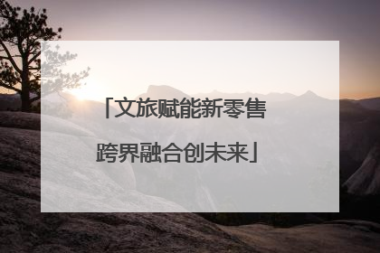 文旅赋能新零售 跨界融合创未来