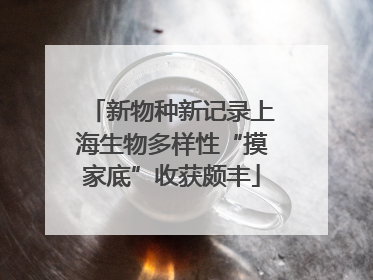 新物种新记录上海生物多样性“摸家底”收获颇丰