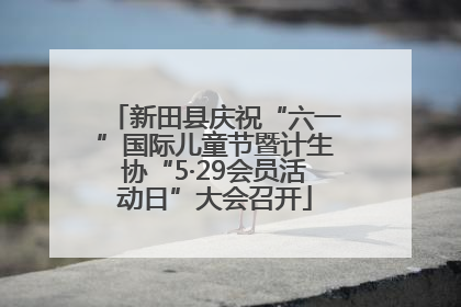 新田县庆祝“六一”国际儿童节暨计生协“5·29会员活动日”大会召开
