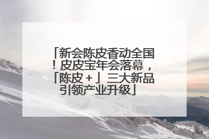 新会陈皮香动全国！皮皮宝年会落幕，「陈皮＋」三大新品引领产业升级