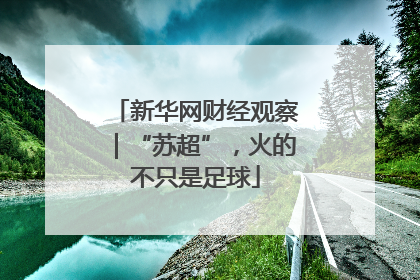 新华网财经观察｜“苏超”，火的不只是足球