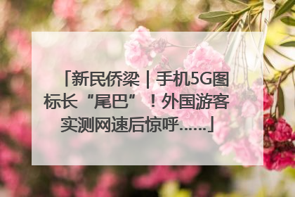 新民侨梁｜手机5G图标长“尾巴”！外国游客实测网速后惊呼……