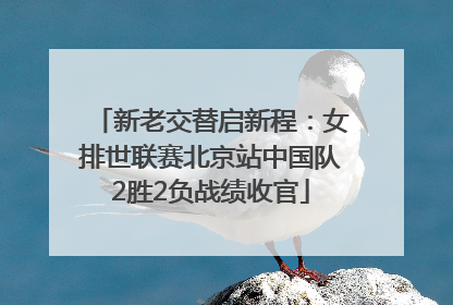 新老交替启新程：女排世联赛北京站中国队2胜2负战绩收官