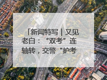 新闻特写｜又见老白：“双考”连轴转，交警“护考档”密集开启