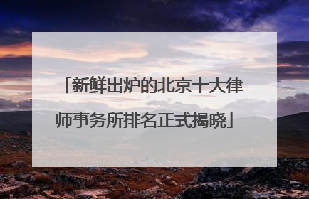 新鲜出炉的北京十大律师事务所排名正式揭晓
