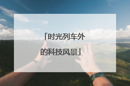 时光列车外的科技风景