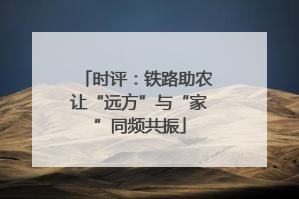 时评：铁路助农让“远方”与“家”同频共振