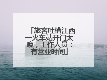 旅客吐槽江西一火车站开门太晚，工作人员：有营业时间