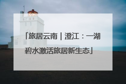 旅居云南｜澄江：一湖碧水激活旅居新生态