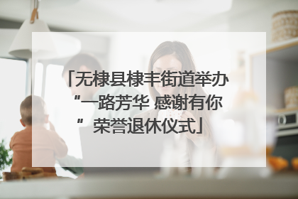 无棣县棣丰街道举办“一路芳华 感谢有你”荣誉退休仪式