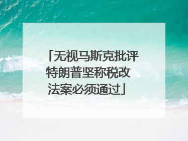 无视马斯克批评 特朗普坚称税改法案必须通过