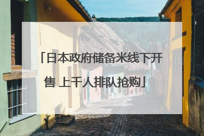 日本政府储备米线下开售 上千人排队抢购