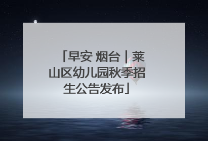 早安 烟台｜莱山区幼儿园秋季招生公告发布
