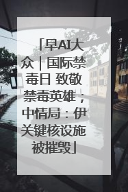 早AI大众｜国际禁毒日 致敬禁毒英雄；中情局：伊关键核设施被摧毁