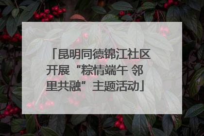 昆明同德锦江社区开展“粽情端午 邻里共融”主题活动