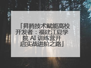 昇腾技术赋能高校开发者：福建江夏学院 AI 训练营开启实战进阶之路