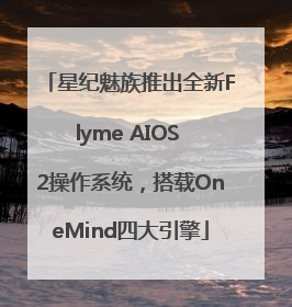星纪魅族推出全新Flyme AIOS 2操作系统，搭载OneMind四大引擎