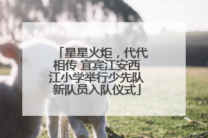 星星火炬，代代相传 宜宾江安西江小学举行少先队新队员入队仪式