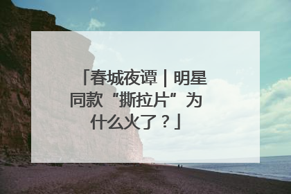 春城夜谭｜明星同款“撕拉片”为什么火了？
