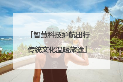 智慧科技护航出行 传统文化温暖旅途