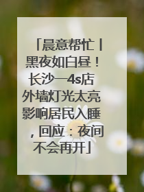 晨意帮忙丨黑夜如白昼！长沙一4s店外墙灯光太亮影响居民入睡，回应：夜间不会再开