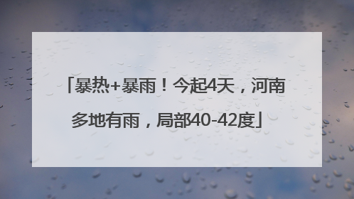 暴热+暴雨！今起4天，河南多地有雨，局部40-42度
