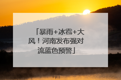 暴雨+冰雹+大风！河南发布强对流蓝色预警