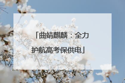 曲靖麒麟：全力护航高考保供电