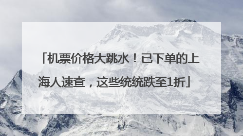 机票价格大跳水！已下单的上海人速查，这些统统跌至1折