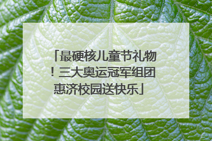 最硬核儿童节礼物！三大奥运冠军组团惠济校园送快乐