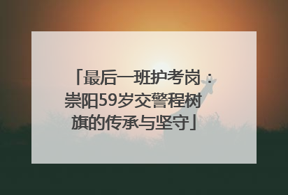 最后一班护考岗：崇阳59岁交警程树旗的传承与坚守