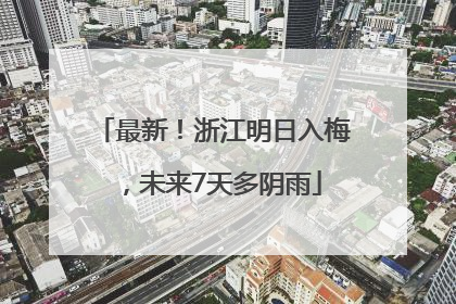 最新！浙江明日入梅，未来7天多阴雨