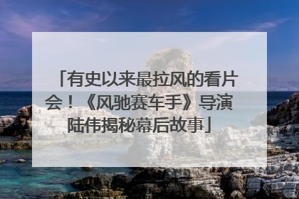 有史以来最拉风的看片会！《风驰赛车手》导演陆伟揭秘幕后故事